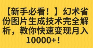【新手必看！】幻术省份图片生成技术完全解析，教你快速变现并轻松月入10000+【揭秘】-学习笔记资源库