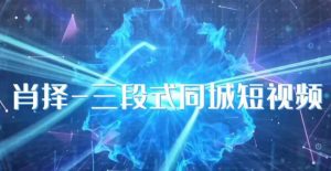 肖择-抖音同城短视频,三段式同城短视频实操-学习笔记资源库