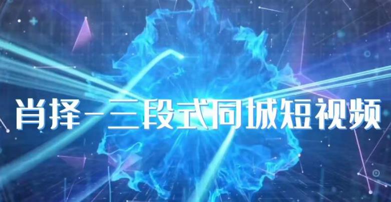 肖择-抖音同城短视频，​三段式同城短视频实操-学习笔记资源库