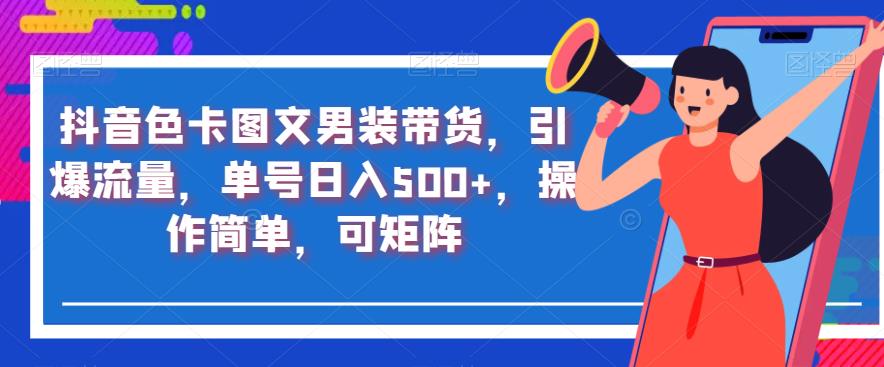 抖音色卡图文男装带货，引爆流量，单号日入500+，操作简单，可矩阵【揭秘】-学习笔记资源库