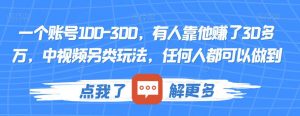 一个账号100-300,有人靠他赚了30多万,中视频另类玩法,任何人都可以做到【揭秘】-学习笔记资源库