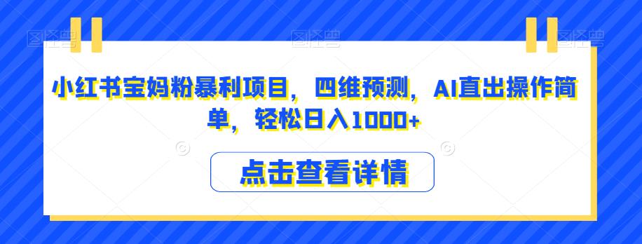 小红书宝妈粉暴利项目，四维预测，AI直出操作简单，轻松日入1000+【揭秘】-学习笔记资源库