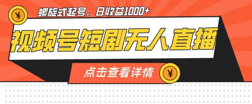 视频号短剧无人直播，螺旋起号，单号日收益1000+【揭秘】-学习笔记资源库