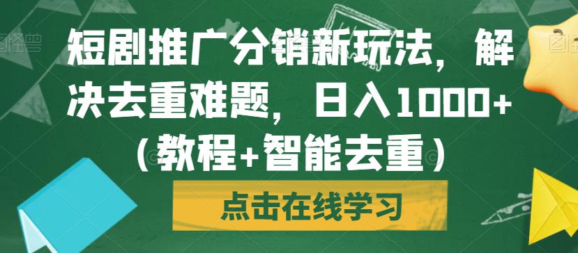 短剧推广分销新玩法，解决去重难题，日入1000+（教程+智能去重）【揭秘】-学习笔记资源库