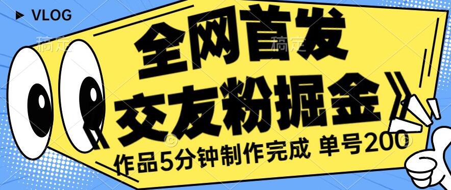 全网首发《交友粉掘金》单号一天躺赚200+作品5分钟制作完成，（长期稳定项目）【揭秘】-学习笔记资源库