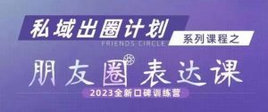 私域出圈计划系列课程之朋友圈表达课,2023全新口碑训练营-学习笔记资源库