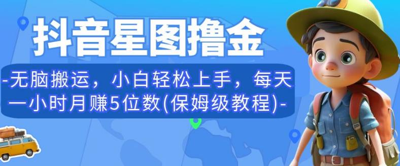 抖音星图撸金，无脑搬运，小白轻松上手，每天一小时月赚5位数(保姆级教程)【揭秘】-学习笔记资源库