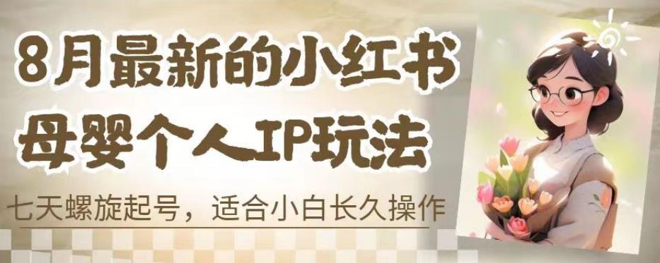 8月最新的小红书母婴个人IP玩法，七天螺旋起号，适合小白长久操作(附带全部教程)【揭秘】-学习笔记资源库