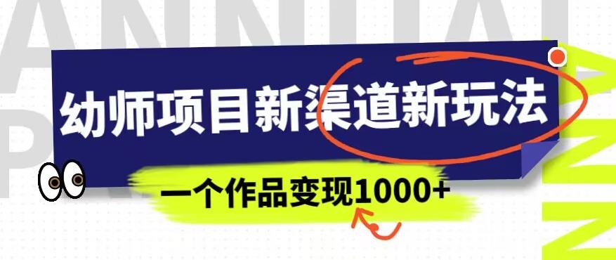 幼师项目新渠道新玩法，一个作品变现1000+，一部手机实现月入过万-学习笔记资源库