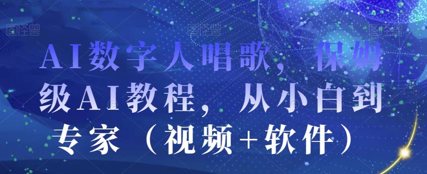 AI数字人唱歌，保姆级AI教程，从小白到专家（视频+软件）-学习笔记资源库