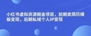 小红书虚拟资源掘金项目，前期卖简历模板变现，后期私域个人IP变现，日入300，长期稳定【揭秘】-学习笔记资源库