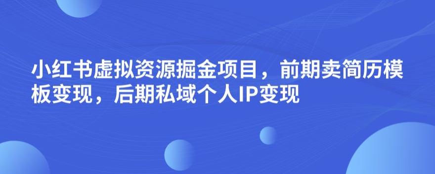 小红书虚拟资源掘金项目，前期卖简历模板变现，后期私域个人IP变现，日入300，长期稳定【揭秘】-学习笔记资源库