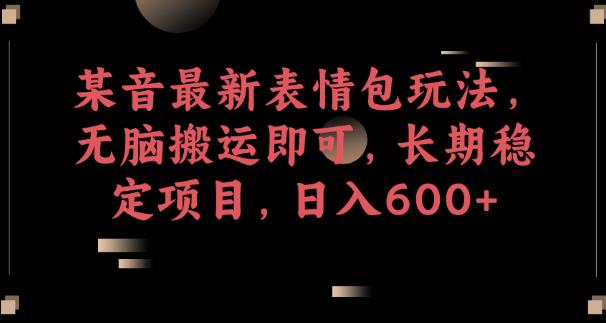 某音最新表情包玩法，无脑搬运即可，长期稳定项目，日入600+【揭秘】-学习笔记资源库
