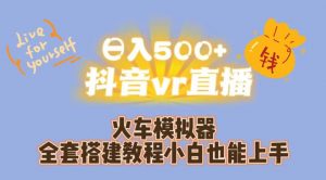 日入500+抖音vr直播火车模拟器全套搭建教程小白也能上手-学习笔记资源库