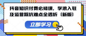 抖音知识付费必修课,学浪入驻及运营踩坑难点全透析(新版)-学习笔记资源库