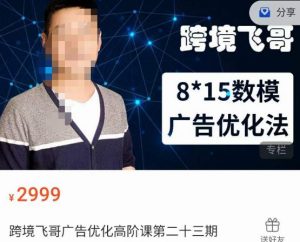跨境飞哥·广告优化高阶课第二十三期,8*15数模广告优化法,用数据驱动决策-学习笔记资源库