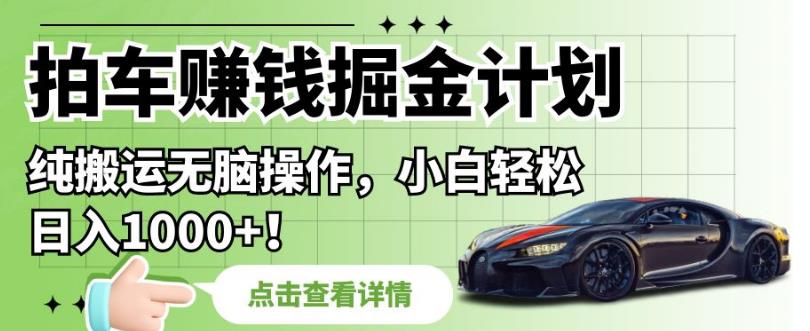 拍车赚钱掘金计划，纯搬运无脑操作，小白轻松日入1000+【揭秘】-学习笔记资源库