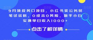 9月顶级风口项目，小红书卖公务员笔试资料，0成本0风险，新手小白实操单日收入1000+【揭秘】-学习笔记资源库