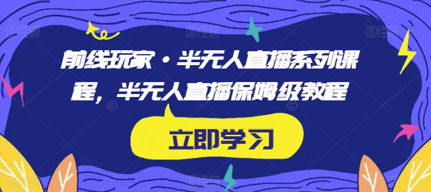 前线玩家·半无人直播系列课程，半无人直播保姆级教程-学习笔记资源库
