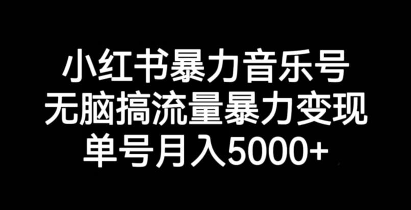 小红书暴力音乐号，无脑搞流量暴力变现，单号月入5000+-学习笔记资源库