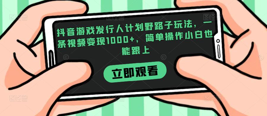 抖音游戏发行人计划野路子玩法，一条视频变现1000+，简单操作小白也能跟上【揭秘】-学习笔记资源库