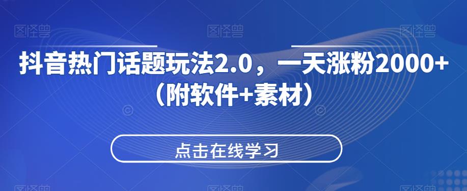 抖音热门话题玩法2.0，一天涨粉2000+（附软件+素材）-学习笔记资源库