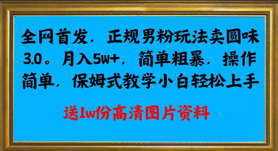 全网首发正规男粉玩法卖圆味3.0，月入5W+，简单粗暴，操作简单，保姆式教学，小白轻松上手-学习笔记资源库