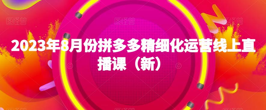 2023年8月份拼多多精细化运营线上直播课（新）-学习笔记资源库