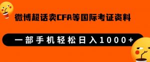 微博超话卖cfa、frm等国际考证虚拟资料，一单300+，一部手机轻松日入1000+-学习笔记资源库