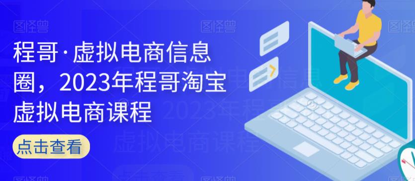 程哥·虚拟电商信息圈，2023年程哥淘宝虚拟电商课程-学习笔记资源库