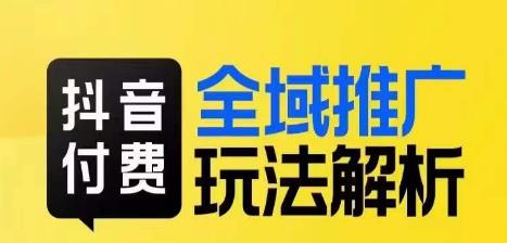 抖音付费全域推广玩法解析，抓住平台红利，小付费撬动大流量-学习笔记资源库