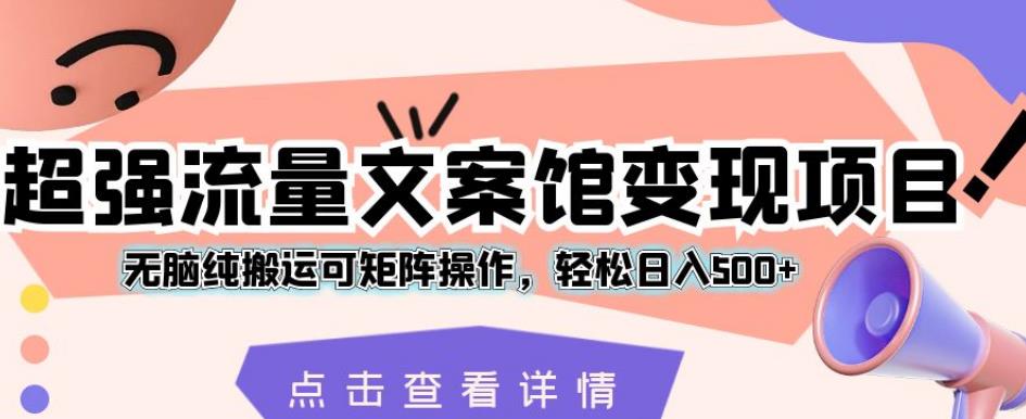 超强流量文案馆变现项目，无脑纯搬运可矩阵操作，轻松日入500+【揭秘】-学习笔记资源库