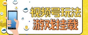 视频号游戏挂载最新玩法,玩玩游戏一天好几百-学习笔记资源库