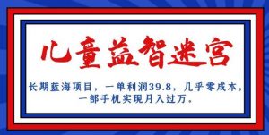 长期蓝海项目，儿童益智迷宫，一单利润39.8，几乎零成本，一部手机实现月入过万-学习笔记资源库