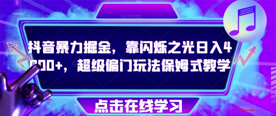 抖音暴力掘金，靠闪烁之光日入4000+，超级偏门玩法保姆式教学-学习笔记资源库