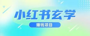 小红书玄学项目，直接上手操作，日入500【揭秘】-学习笔记资源库