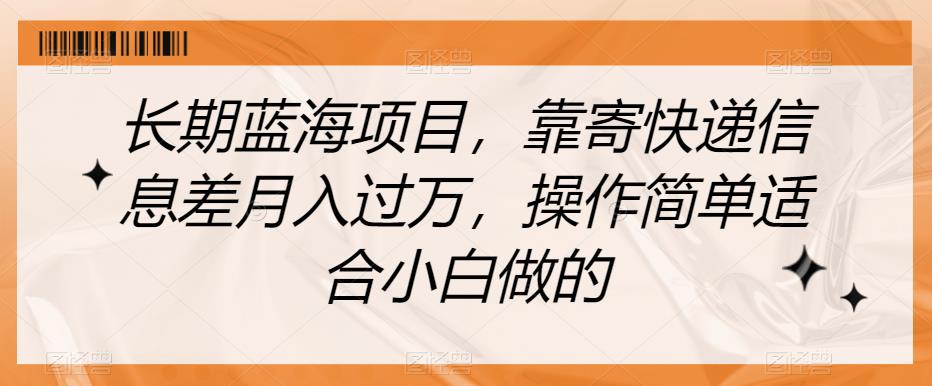 长期蓝海项目，靠寄快递信息差月入过万，操作简单适合小白做的【揭秘】-学习笔记资源库