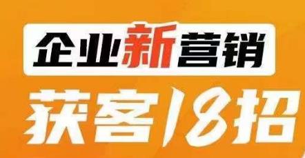 企业新营销获客18招，传统企业转型必学，让您的生意更好做！-学习笔记资源库
