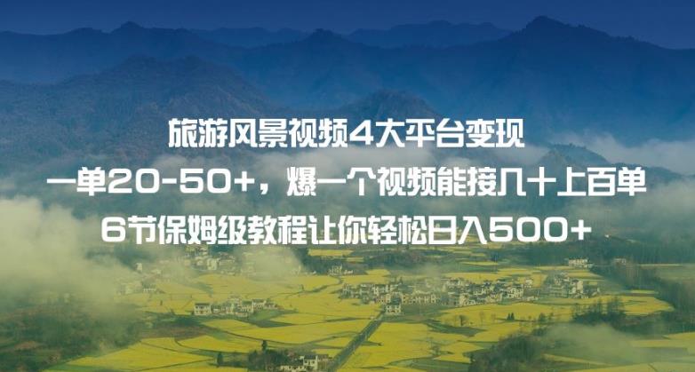 旅游风景视频4大平台变现单20-50+，爆一个视频能接几十上百单6节保姆级教程让你轻松日入500+-学习笔记资源库