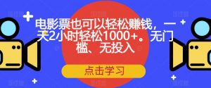 电影票也可以轻松赚钱,一天2小时轻松1000+。无门槛、无投入【揭秘】-学习笔记资源库