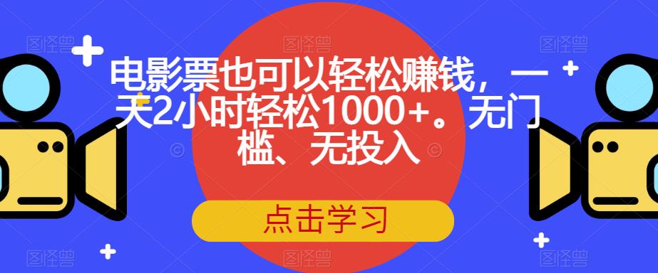 电影票也可以轻松赚钱，一天2小时轻松1000+。无门槛、无投入【揭秘】-学习笔记资源库