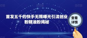 首发五千的快手无限曝光引流创业粉精准粉揭秘-学习笔记资源库