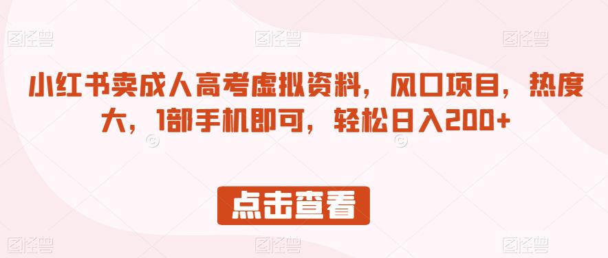 小红书卖成人高考虚拟资料，风口项目，热度大，1部手机即可，轻松日入200+【揭秘】-学习笔记资源库