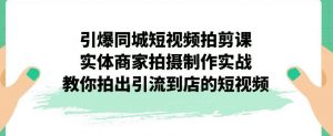 引爆同城短视频拍剪课,实体商家拍摄制作实战,教你拍出引流到店的短视频-学习笔记资源库