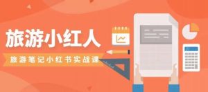 旅游小红人旅游笔记小红书实战课，小红书旅游号实操攻略分享-学习笔记资源库