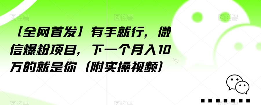 【全网首发】有手就行，微信爆粉项目，下一个月入10万的就是你（附实操视频）【揭秘】-学习笔记资源库