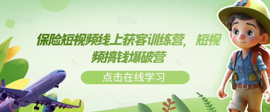 保险短视频线上获客训练营，短视频搞钱爆破营-学习笔记资源库