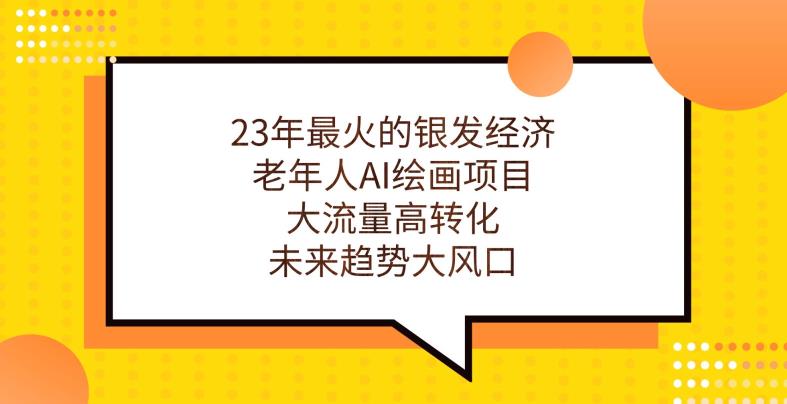 23年最火的银发经济，老年人AI绘画项目，大流量高转化，未来趋势大风口【揭秘】-学习笔记资源库