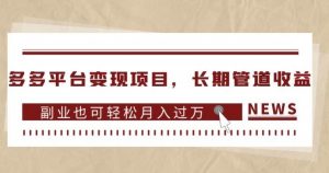 多多平台变现项目，长期管道收益，副业也可轻松月入过万-学习笔记资源库