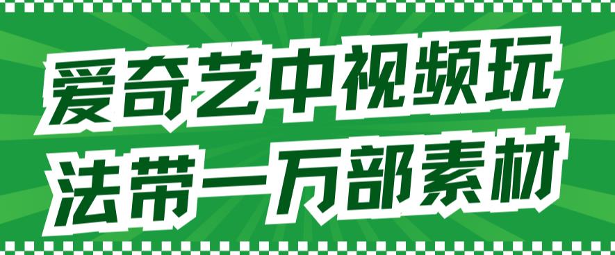 爱奇艺中视频玩法，不用担心版权问题（详情教程+一万部素材）-学习笔记资源库